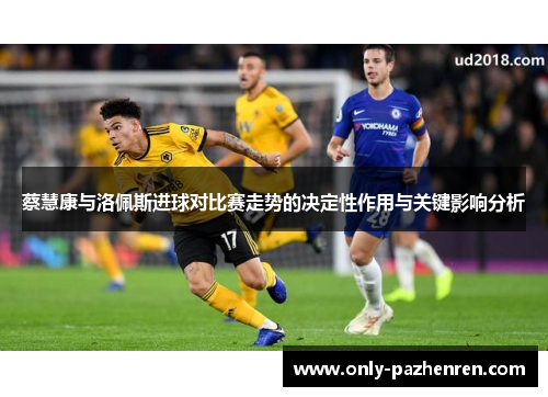 蔡慧康与洛佩斯进球对比赛走势的决定性作用与关键影响分析