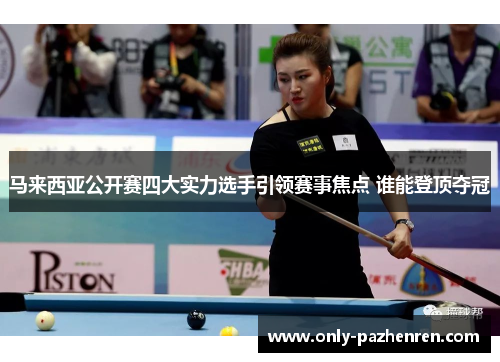 马来西亚公开赛四大实力选手引领赛事焦点 谁能登顶夺冠 马来西亚公开赛四大实力选手引领赛事焦点 谁能登顶夺冠