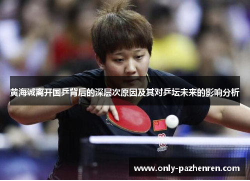 黄海诚离开国乒背后的深层次原因及其对乒坛未来的影响分析 黄海诚离开国乒背后的深层次原因及其对乒坛未来的影响分析