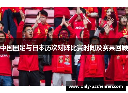 中国国足与日本历次对阵比赛时间及赛果回顾