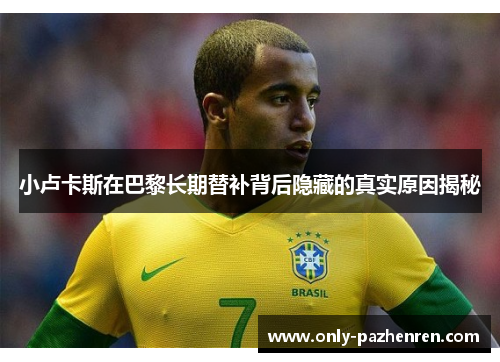 小卢卡斯在巴黎长期替补背后隐藏的真实原因揭秘 小卢卡斯在巴黎长期替补背后隐藏的真实原因揭秘