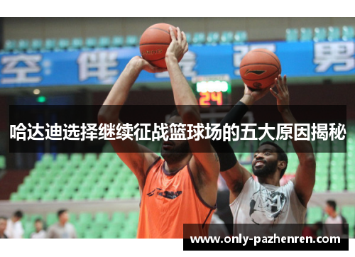 哈达迪选择继续征战篮球场的五大原因揭秘