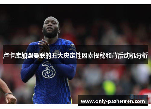 卢卡库加盟曼联的五大决定性因素揭秘和背后动机分析