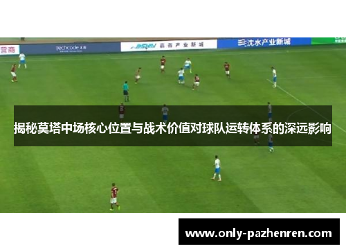 揭秘莫塔中场核心位置与战术价值对球队运转体系的深远影响
