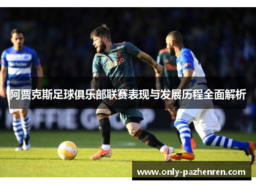 阿贾克斯足球俱乐部联赛表现与发展历程全面解析 阿贾克斯足球俱乐部联赛表现与发展历程全面解析