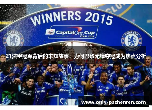 21法甲冠军背后的未知故事:为何巴黎无缘夺冠成为焦点分析 21法甲冠军背后的未知故事:为何巴黎无缘夺冠成为焦点分析