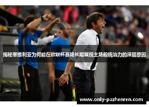 揭秘塞维利亚为何能在欧联杯赛场长期展现主场般统治力的深层原因