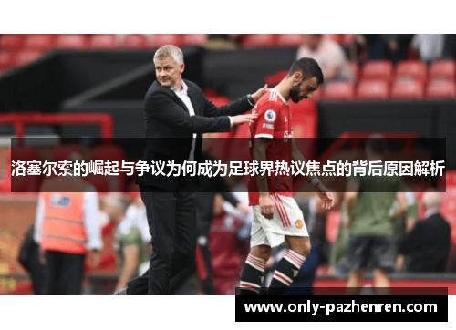 洛塞尔索的崛起与争议为何成为足球界热议焦点的背后原因解析 洛塞尔索的崛起与争议为何成为足球界热议焦点的背后原因解析