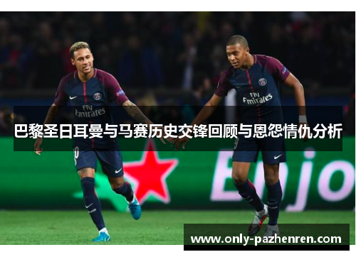 巴黎圣日耳曼与马赛历史交锋回顾与恩怨情仇分析