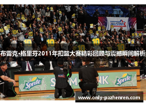 布雷克·格里芬2011年扣篮大赛精彩回顾与震撼瞬间解析