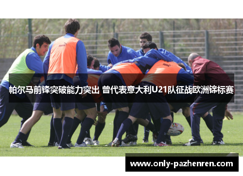 帕尔马前锋突破能力突出 曾代表意大利U21队征战欧洲锦标赛