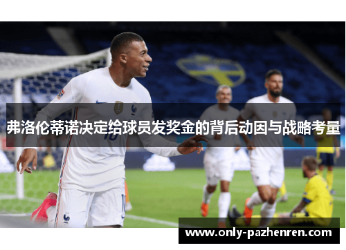 弗洛伦蒂诺决定给球员发奖金的背后动因与战略考量