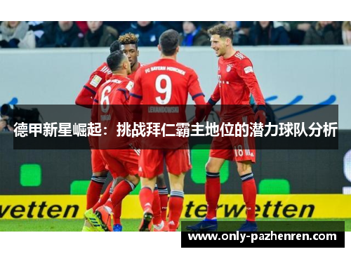 德甲新星崛起：挑战拜仁霸主地位的潜力球队分析