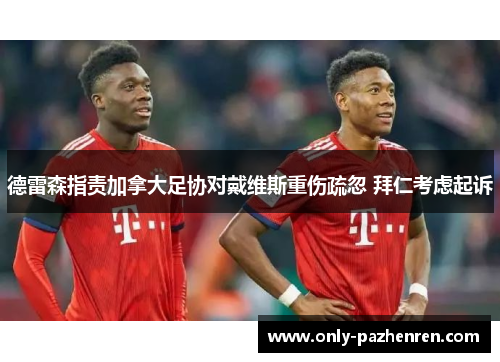 德雷森指责加拿大足协对戴维斯重伤疏忽 拜仁考虑起诉