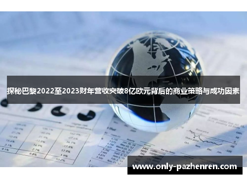 探秘巴黎2022至2023财年营收突破8亿欧元背后的商业策略与成功因素 探秘巴黎2022至2023财年营收突破8亿欧元背后的商业策略与成功因素