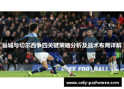 曼城与切尔西争四关键策略分析及战术布局详解 曼城与切尔西争四关键策略分析及战术布局详解
