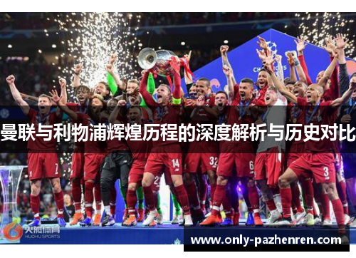 曼联与利物浦辉煌历程的深度解析与历史对比 曼联与利物浦辉煌历程的深度解析与历史对比