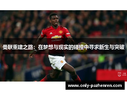 曼联重建之路：在梦想与现实的碰撞中寻求新生与突破