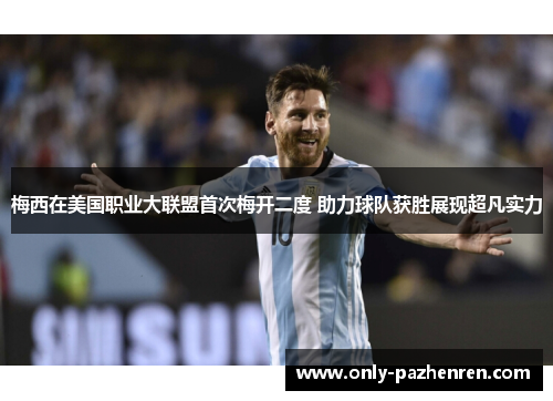 梅西在美国职业大联盟首次梅开二度 助力球队获胜展现超凡实力