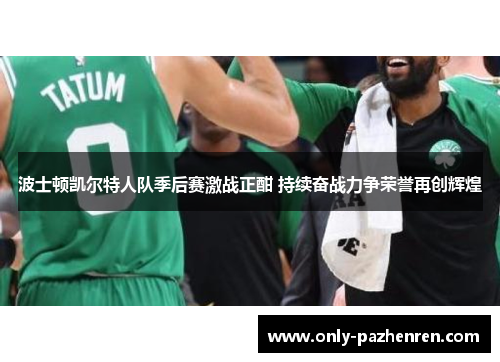 波士顿凯尔特人队季后赛激战正酣 持续奋战力争荣誉再创辉煌
