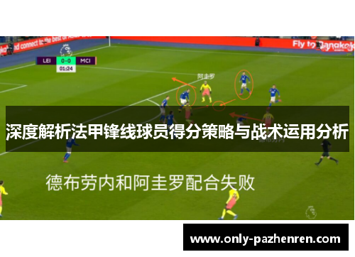 深度解析法甲锋线球员得分策略与战术运用分析 深度解析法甲锋线球员得分策略与战术运用分析