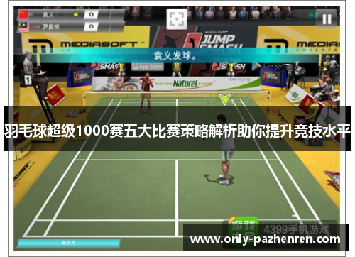 羽毛球超级1000赛五大比赛策略解析助你提升竞技水平