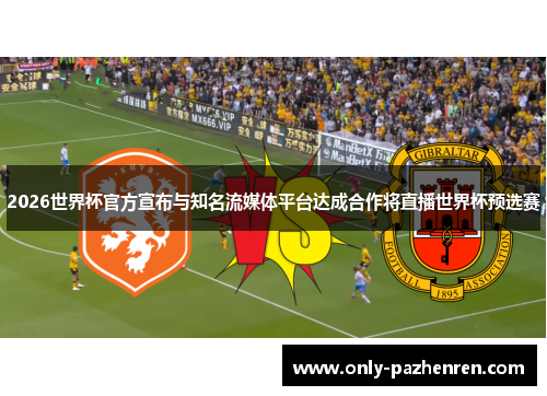 2026世界杯官方宣布与知名流媒体平台达成合作将直播世界杯预选赛