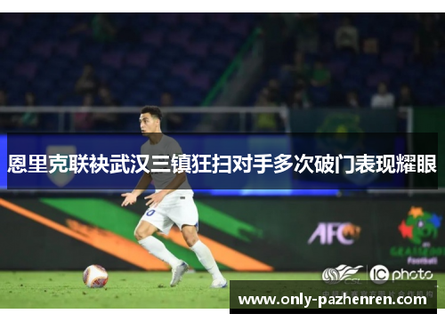 恩里克联袂武汉三镇狂扫对手多次破门表现耀眼