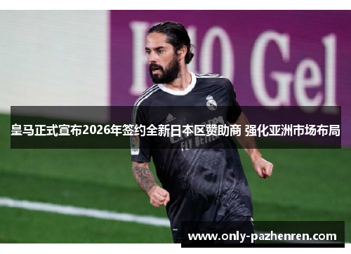 皇马正式宣布2026年签约全新日本区赞助商 强化亚洲市场布局 皇马正式宣布2026年签约全新日本区赞助商 强化亚洲市场布局