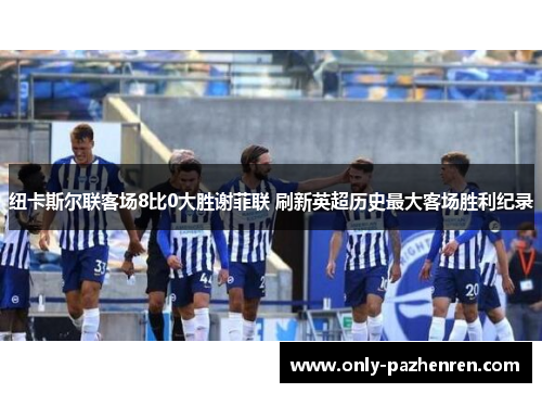 纽卡斯尔联客场8比0大胜谢菲联 刷新英超历史最大客场胜利纪录 纽卡斯尔联客场8比0大胜谢菲联 刷新英超历史最大客场胜利纪录