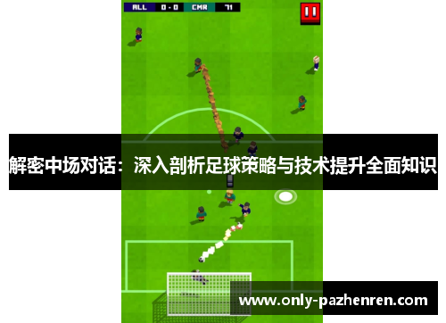 解密中场对话:深入剖析足球策略与技术提升全面知识 解密中场对话:深入剖析足球策略与技术提升全面知识