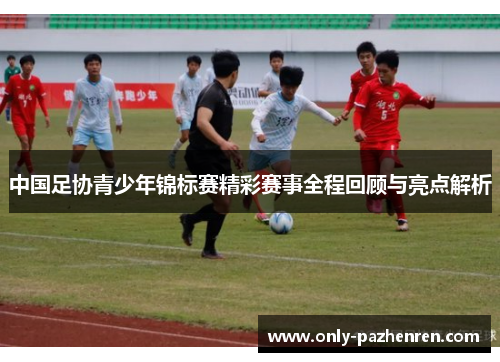 中国足协青少年锦标赛精彩赛事全程回顾与亮点解析 中国足协青少年锦标赛精彩赛事全程回顾与亮点解析