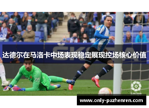 达德尔在马洛卡中场表现稳定展现控场核心价值