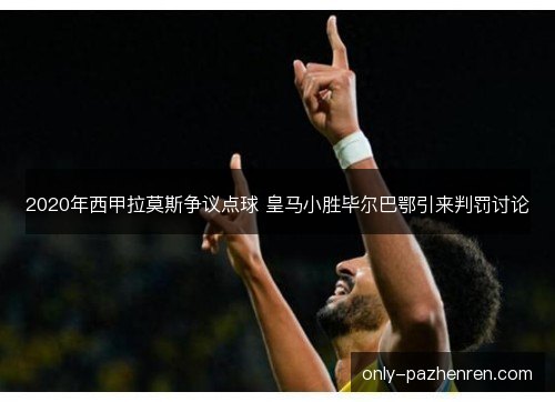 2020年西甲拉莫斯争议点球 皇马小胜毕尔巴鄂引来判罚讨论 2020年西甲拉莫斯争议点球 皇马小胜毕尔巴鄂引来判罚讨论